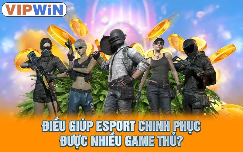 Điều giúp esport chinh phục được nhiều game thủ?