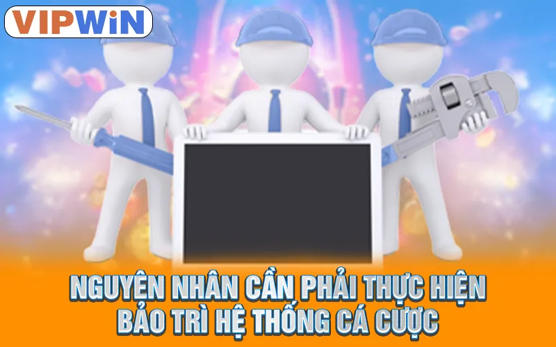 Nguyên nhân cần phải thực hiện bảo trì hệ thống cá cược