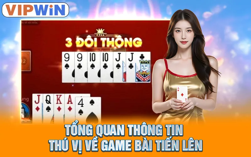Tổng quan thông tin thú vị về game bài tiến lên