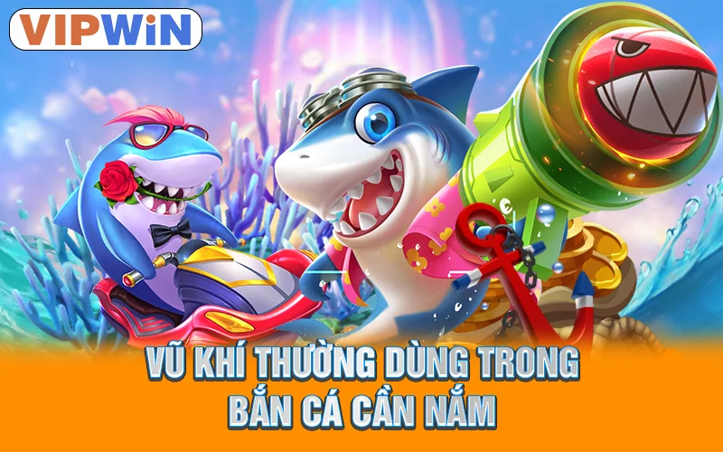 Vũ khí thường dùng trong bắn cá cần nắm